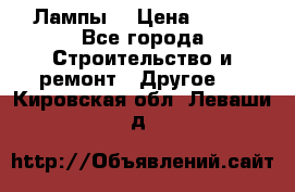 Лампы  › Цена ­ 200 - Все города Строительство и ремонт » Другое   . Кировская обл.,Леваши д.